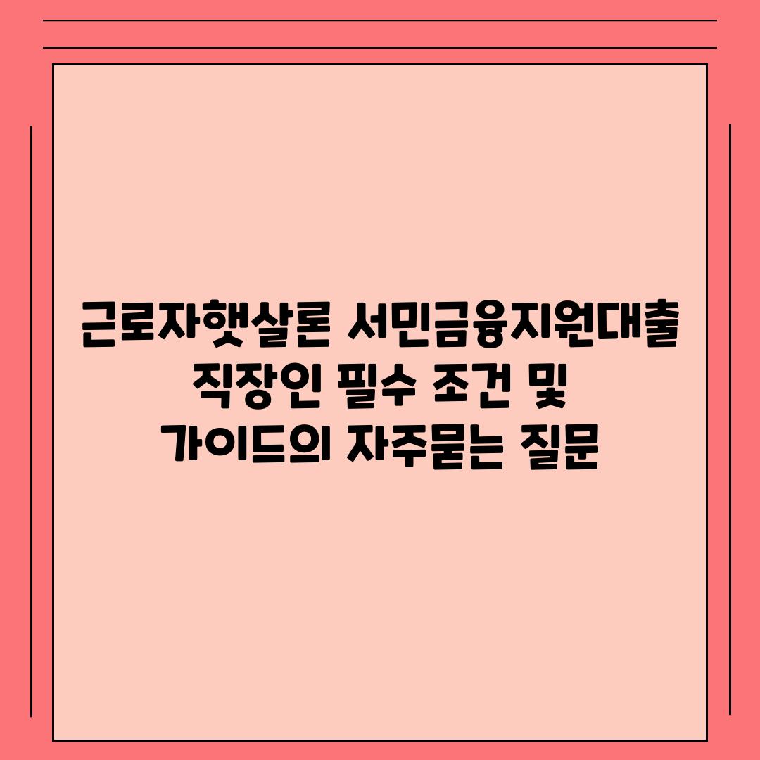 ['근로자햇살론 서민금융지원대출 직장인 필수 조건 및 가이드']