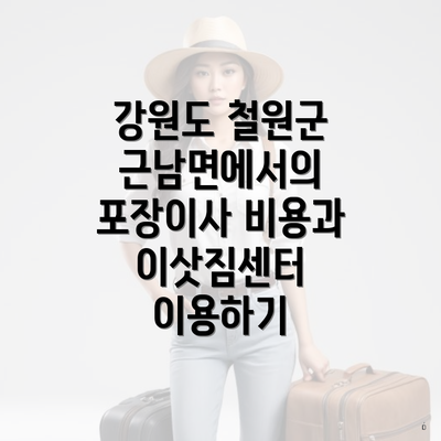 강원도 철원군 근남면에서의 포장이사 비용과 이삿짐센터 이용하기