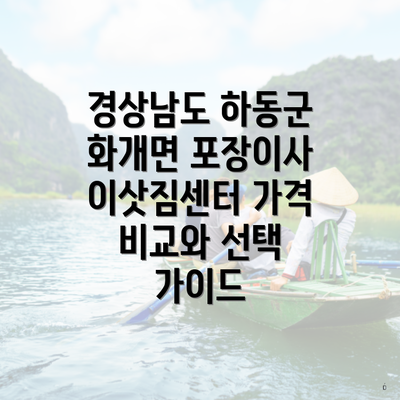 경상남도 하동군 화개면 포장이사 이삿짐센터 가격 비교와 선택 가이드