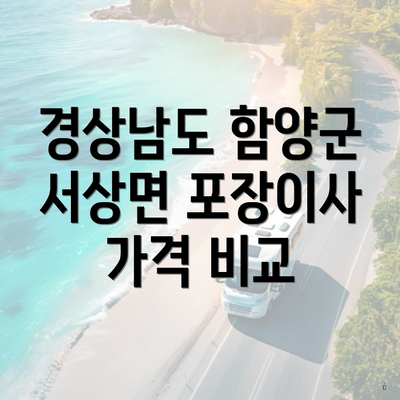 경상남도 함양군 서상면 포장이사 이삿짐센터 가격 비교 및 선택 가이드