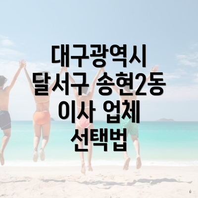 대구광역시 달서구 송현2동 이사 업체 선택법