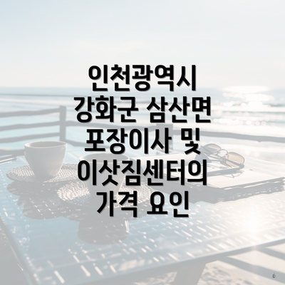 인천광역시 강화군 삼산면 포장이사 및 이삿짐센터의 가격 요인