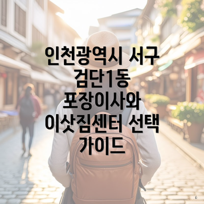 인천광역시 서구 검단1동 포장이사와 이삿짐센터 선택 가이드