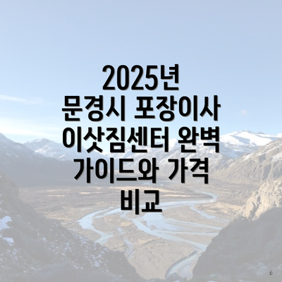 2025년 문경시 포장이사 이삿짐센터 완벽 가이드와 가격 비교