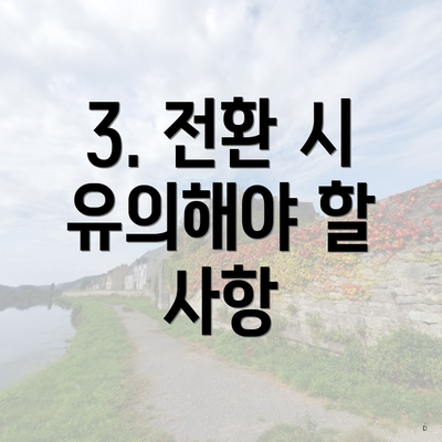 3. 전환 시 유의해야 할 사항