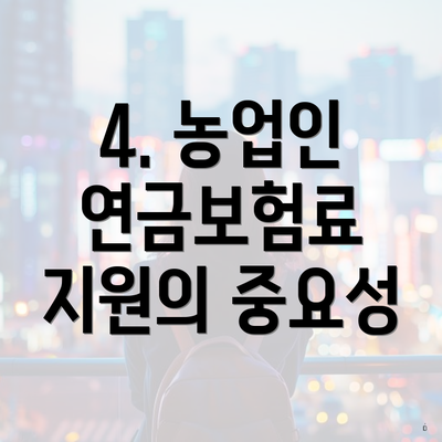 4. 농업인 연금보험료 지원의 중요성