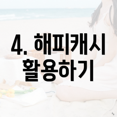 4. 해피캐시 활용하기