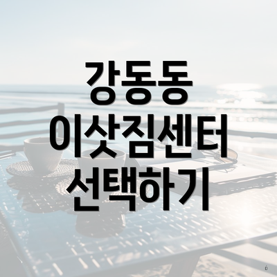 강동동 이삿짐센터 선택하기