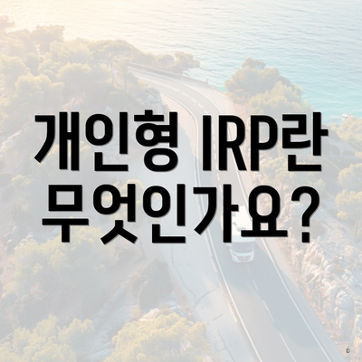 개인형 IRP란 무엇인가요?
