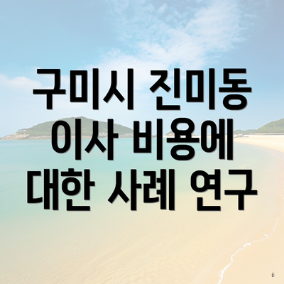 구미시 진미동 이사 비용에 대한 사례 연구