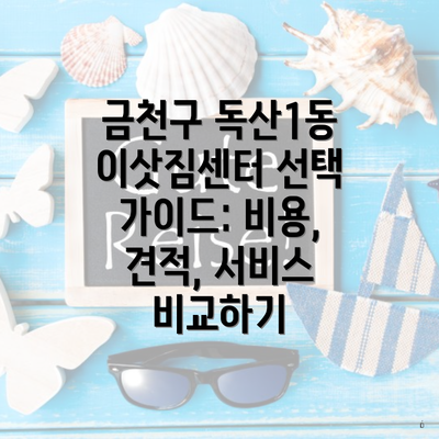 금천구 독산1동 이삿짐센터 선택 가이드: 비용, 견적, 서비스 비교하기