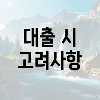대출 시 고려사항