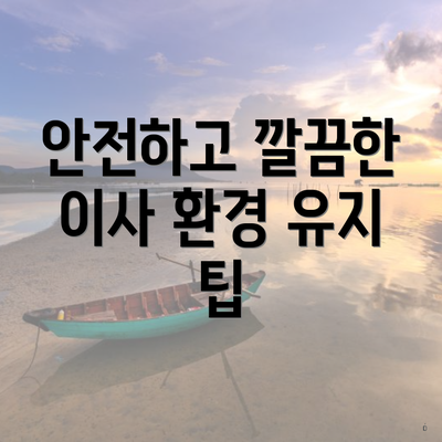 안전하고 깔끔한 이사 환경 유지 팁
