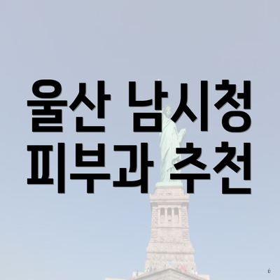 울산 남시청 피부과 추천