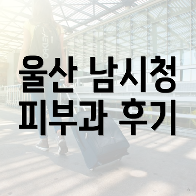 울산 남시청 피부과 후기