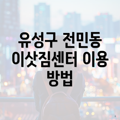 유성구 전민동 이삿짐센터 이용 방법