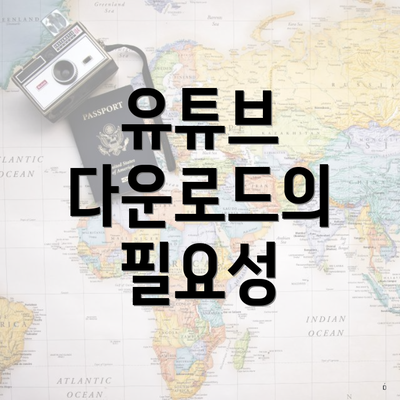 유튜브 다운로드의 필요성