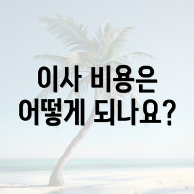 이사 비용은 어떻게 되나요?