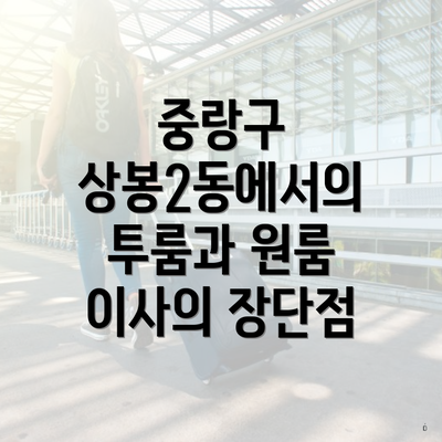 중랑구 상봉2동에서의 투룸과 원룸 이사의 장단점