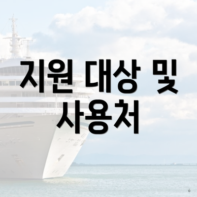 지원 대상 및 사용처