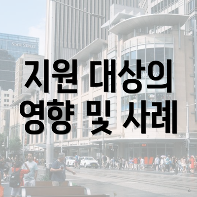 지원 대상의 영향 및 사례