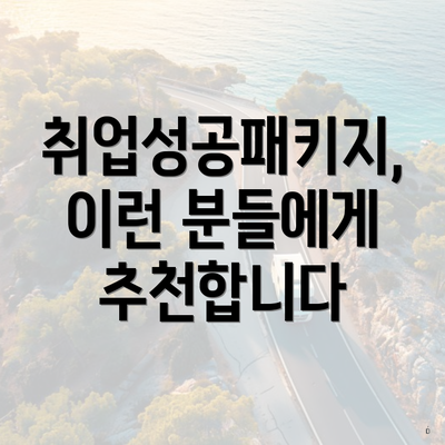 취업성공패키지, 이런 분들에게 추천합니다