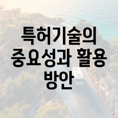 특허기술의 중요성과 활용 방안