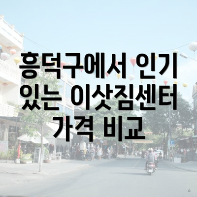 흥덕구에서 인기 있는 이삿짐센터 가격 비교